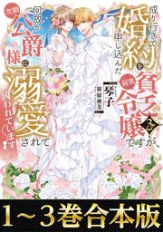 【合本版1-3巻】成り行きで婚約を申し込んだ弱気貧乏令嬢ですが、何故か次期公爵様に溺愛されて囚われています