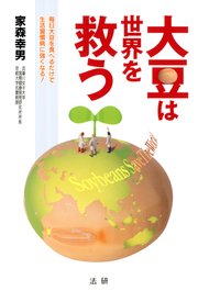 大豆は世界を救う : 毎日大豆を食べるだけで生活習慣病に強くなる！