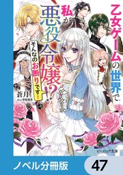 乙女ゲームの世界で私が悪役令嬢 ！？ そんなのお断りです！【ノベル分冊版】