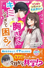 キミに胸きゅんしすぎて困る！ ワケありお隣さんは、天敵男子！？