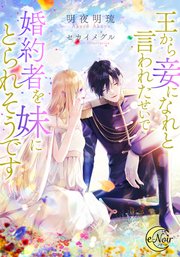 王から妾になれと言われたせいで、婚約者を妹にとられそうです【シーモア限定特典SS付】