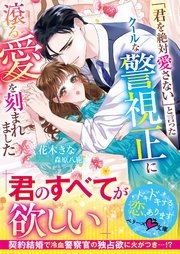 「君を絶対愛さない」と言ったクールな警視正に滾る愛を刻まれました