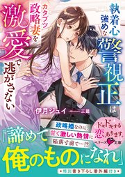 執着心強めな警視正はカタブツ政略妻を激愛で逃がさない