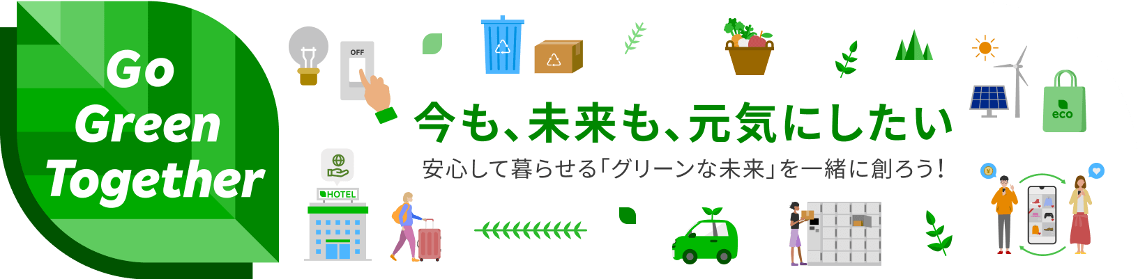 Go Green Together 今も、未来も、元気にしたい 安心して暮らせる「グリーンな未来」を一緒に造ろう！