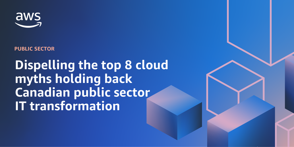 AWS branded background design with text overlay that says "Dispelling the top 8 cloud myths holding back Canadian public sector IT transformation"