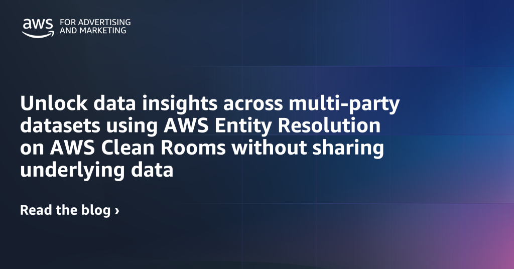 Unlock data insights across multi-party datasets using AWS Entity Resolution on AWS Clean Rooms without sharing underlying data