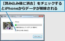 ［読み込み後に消去］をチェックするとiPhoneからデータが削除される