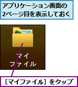 アプリケーション画面の　2ページ目を表示しておく,［マイファイル］をタップ