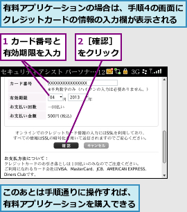 1 カード番号と有効期限を入力,2［確認］をクリック,このあとは手順通りに操作すれば、有料アプリケーションを購入できる,有料アプリケーションの場合は、手順4の画面にクレジットカードの情報の入力欄が表示される