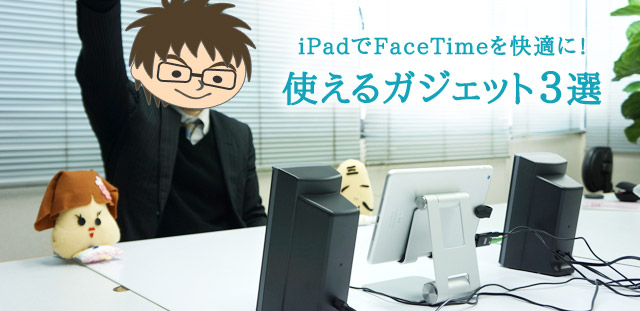 iPadでFaceTimeを快適に！使えるガジェット３選