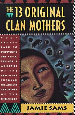 The Thirteen Original Clan Mothers: Your Sacred Path to Discovering the Gifts, Talents, and Abilities of the Feminin - Paperback | Diverse Reads