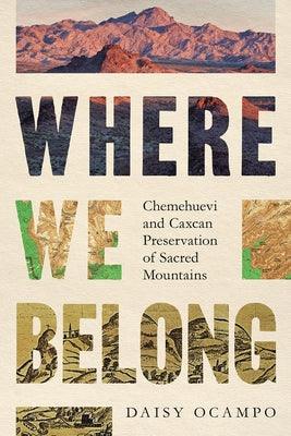 Where We Belong: Chemehuevi and Caxcan Preservation of Sacred Mountains - Paperback