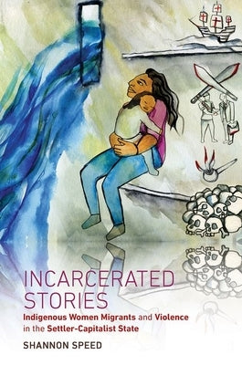 Incarcerated Stories: Indigenous Women Migrants and Violence in the Settler-Capitalist State - Paperback | Diverse Reads