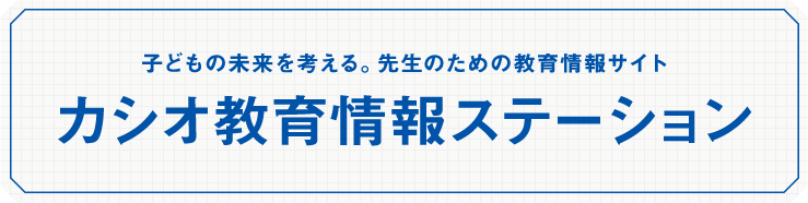 子どもの未来を考える先生のための教育情報サイトカシオ教育情報ステーション カシオ教育情報ステーション