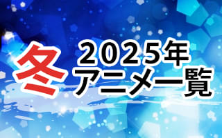 2025冬アニメ一覧 作品情報、スタッフ・声優情報、放送情報、イベント情報