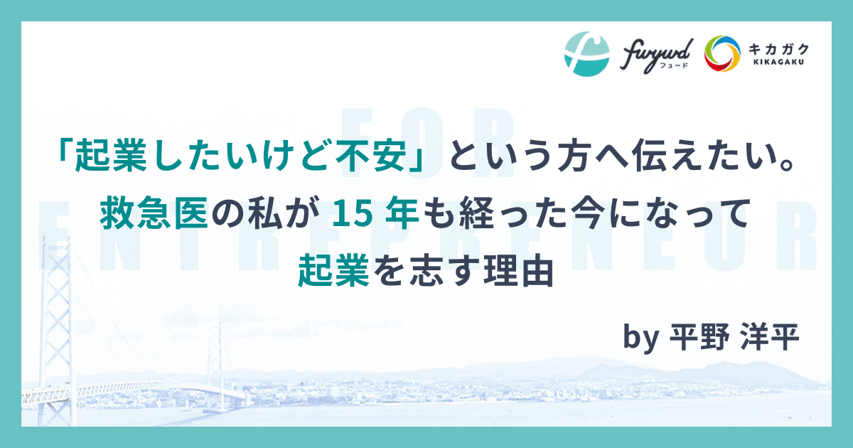 「起業したいけど不安」という方へ伝えたい。救急医の私が 15 年も経った今になって起業を志す理由