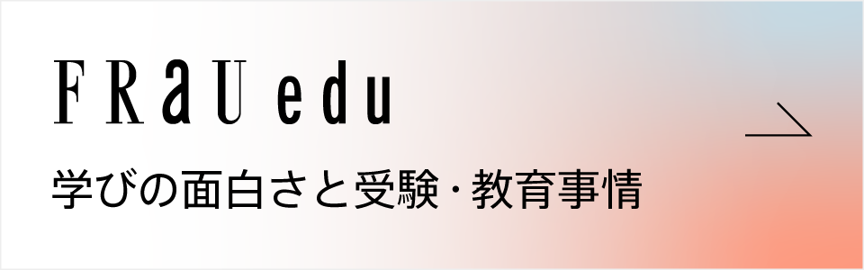 FRaU edu 学びの面白さと受験・教育事情