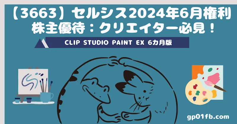 【3663】セルシス2024年6月権利　株主優待：クリエイター必見！CLIP STUDIO PAINT EX 6カ月版付き