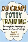 Oh Crap! Potty Training: Everything Modern Parents Need to Know to Do It Once an