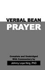 Verbal Bean Prayer: Complete and Unabridged with Commentary by Johnny Loye King,