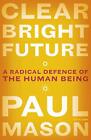 Clear Bright Future: A Radical Defence of the Human Being by Mason, Paul Book