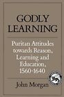 Godly Learning: Puritan Attitudes toward... by Morgan, John Paperback / softback