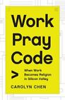 Work Pray Code: When Work Becomes Religion in Silicon Valley - Chen, Carolyn