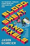 Blood, Sweat, and Pixels: The Triumphant, Turbulent Stories Behind How Video Games Are Made