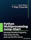 Python Multiprocessing Jump-Start: Develop Parallel Programs, Side-Step the GIL, and Use All CPU Cores