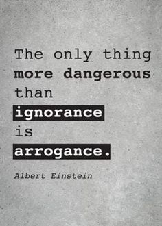 the only thing more dangerous than ignorance is arrogance albert bisten quote