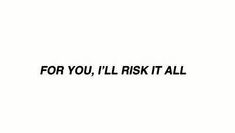 a black and white photo with the words for you, i'll risk it all