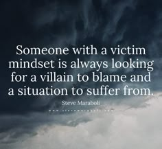 someone with a victim mindset is always looking for a villain to blame and a situation to suffer from