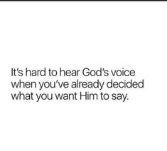 an image with the words it's hard to hear god's voice when you've already decided what you want him to say