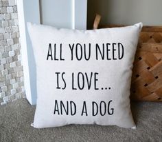 a pillow that says, all you need is love and a dog