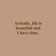 a quote that reads, actually life is beautiful and i have time