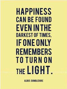 a quote that says happiness can be found even in the darkest times if one only remembers to turn on the light