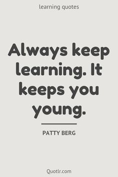 a quote that says, always keep learning it keeps you young patty berg