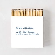 matchsticks in a box with the words you're ridiculous and by that i mean we'll always be friends