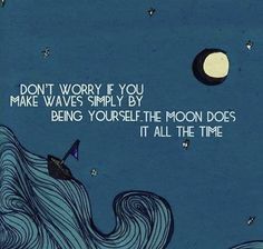 an illustration with the words don't worry if you make waves simply by being yourself the moon does it all the time