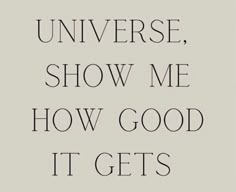 a quote with the words,'universe show me how good it gets'in black and