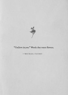 a quote from michael faulbert that reads i believe in you words that water flowers