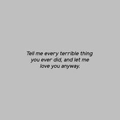 the words tell me every terrible thing you ever did, and let me love you anyway