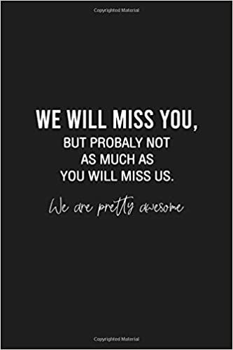 We will miss you, but probably not as much as you will miss us. We are pretty awesome: Funny Gift for Coworker / Colleague Leaving, Goodbye and Good Luck New Job - Blank Lined Notebook for Her or Him: Studio, JackFruit: 9798650204657: Amazon.com: Books Goodbye Quotes Coworker, Funny Coworker Goodbyes, Coworkers Leaving Quotes, Good Luck We Will Miss You Quotes, Coworker Leaving Meme Funny, Funny Goodbye Messages For Friends, Farewell Quotes Funny Hilarious, Goodbye Memes Coworkers, Quotes For Coworkers Leaving