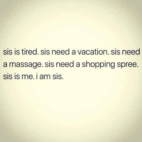 Image may contain: text that says 'sis is tired. sis need a vacation. sis need a massage. sis need a shopping spree. sis is me. am sis.' Vacation Quotes Funny, Massage Quotes, 3am Thoughts, Vacation Quotes, Say That Again, Need A Vacation, Tumblr Quotes, Sassy Quotes, Thoughts And Feelings