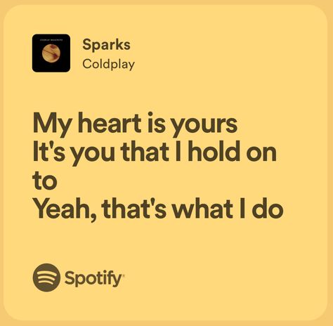 My heart is yours It’s you that I hold  on to. Yeah, that’s what I do Sparks By Coldplay, Sparks Lyrics, Sparks Coldplay, Love Lyrics Quotes, Coldplay Sparks, Love Song Lyrics Quotes, Coldplay Songs, Coldplay Lyrics, Songs That Describe Me