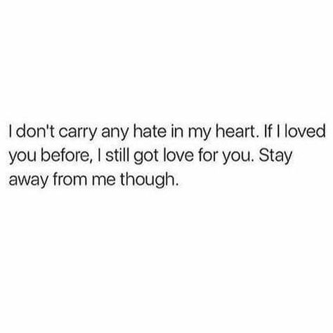 I don't carry hate in my heart.   If I loved you before,  I still got live for you. Stay away from me though. Talking Quotes, Baddie Quotes, Queen Quotes, Real Talk Quotes, Instagram Quotes, Real Quotes, Fact Quotes, Pretty Quotes, Memes Quotes