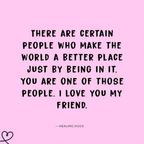 “There are certain people who make the world a better place just by being in it. You are one of those people. I love you my friend.” —Healing Hugs #friendshipquotes #quotes #friendquotes #iloveyou #iloveyouquotes #lovequotes #friendship #friends #bff #YourTango | Follow us: www.pinterest.com/yourtango Love My Friends Quotes, Someone Special Quotes, Quotes Distance, Love You Bestie, Healing Hugs, True Friends Quotes, Quotes Friends, Short Friendship Quotes, Love You Friend