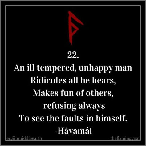 22. An ill tempered, unhappy man Ridicules all he hears, Makes fun of others, refusing always To see the faults in himself. -Hávamál . . . #mondaymotivation #motivationmonday #odin #havamal #norse #pagan #heathen #oldways #quote #travel #life #witchesofinstagram #pagansofinstagram #vikings Pagan Quotes, Viking Facts, Viking Quotes, Quote Travel, American City, Norse Myth, Viking Life, Norse Pagan, Proverbs Quotes