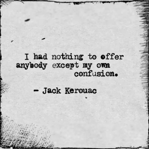 "I had nothing to offer anybody except my own confusion." ~ Jack Kerouac Beat Poetry, Jack Kerouac Quotes, Mental Note, Beat Generation, Stoic Quotes, Damon Albarn, Jack Kerouac, Greek Quotes, Literary Quotes