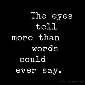 The eyes tell more than words could ever say. ~www.JayDeeMahs.com Eyes Tell Everything Quotes, Take A Moment For Yourself Quotes, Look Me In The Eye Quotes, Your Eyes Quotes For Him, Look Quotes Eyes, When I Look Into Your Eyes Quotes, An Eye For An Eye Quote, Eye For An Eye Quotes, Seducing Quotes